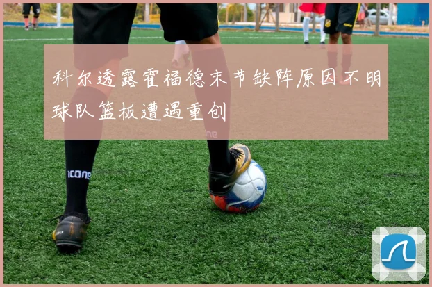 科尔透露霍福德末节缺阵原因不明球队篮板遭遇重创