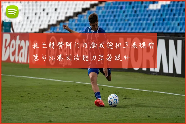 杜兰特赞阿门与谢泼德控卫表现智慧与比赛阅读能力显著提升