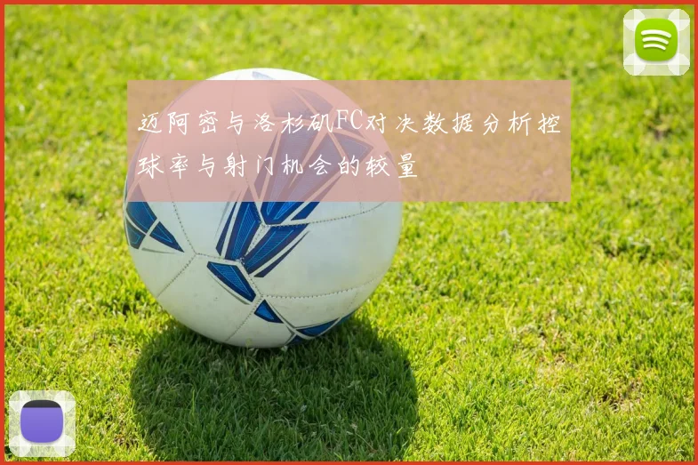 迈阿密与洛杉矶FC对决数据分析控球率与射门机会的较量