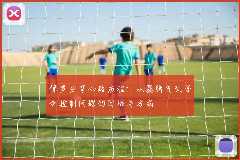 保罗分享心路历程：从暴脾气到学会控制问题的时机与方式