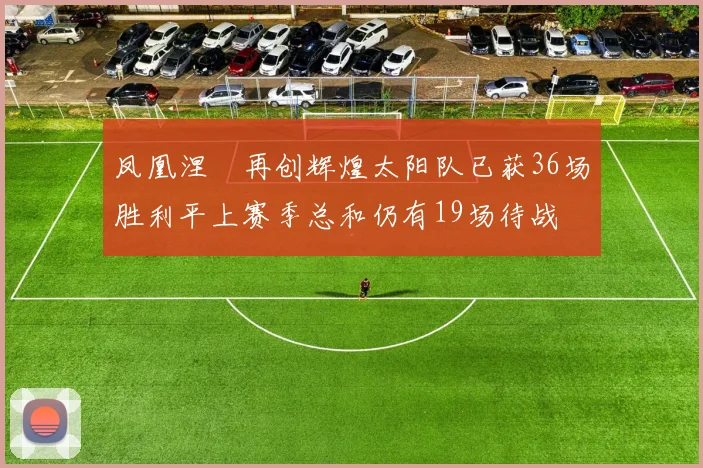 凤凰涅槃再创辉煌太阳队已获36场胜利平上赛季总和仍有19场待战