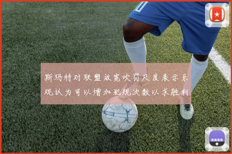 斯玛特对联盟放宽吹罚尺度表示乐观认为可以增加犯规次数以求胜利