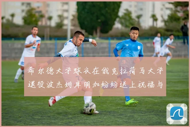 希尔德大学球衣在俄克拉荷马大学退役波杰姆库明加纷纷送上祝福与敬意