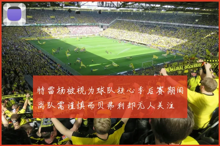 特雷杨被视为球队核心季后赛期间离队需谨慎而贝弗利却无人关注