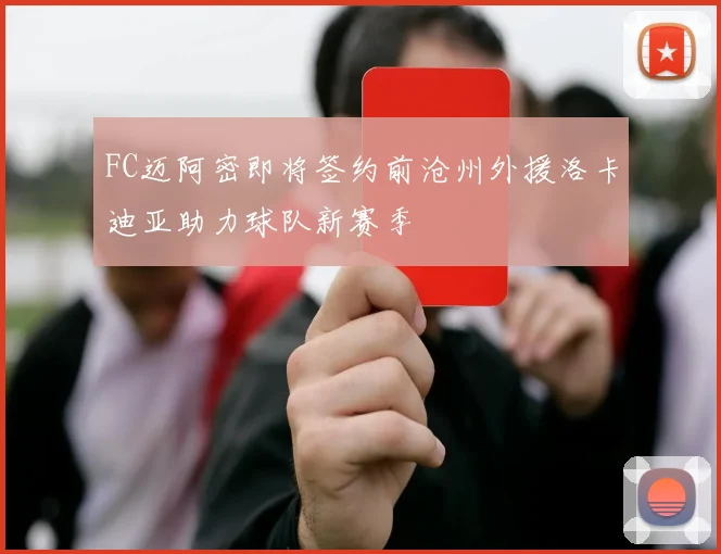 FC迈阿密即将签约前沧州外援洛卡迪亚助力球队新赛季